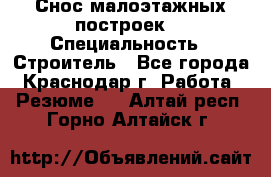 Снос малоэтажных построек  › Специальность ­ Строитель - Все города, Краснодар г. Работа » Резюме   . Алтай респ.,Горно-Алтайск г.